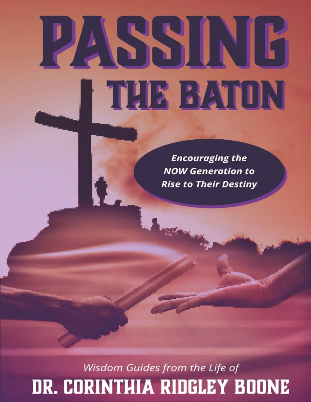 Passing The Baton: Encouraging the NOW Generation to Rise to Their Destiny