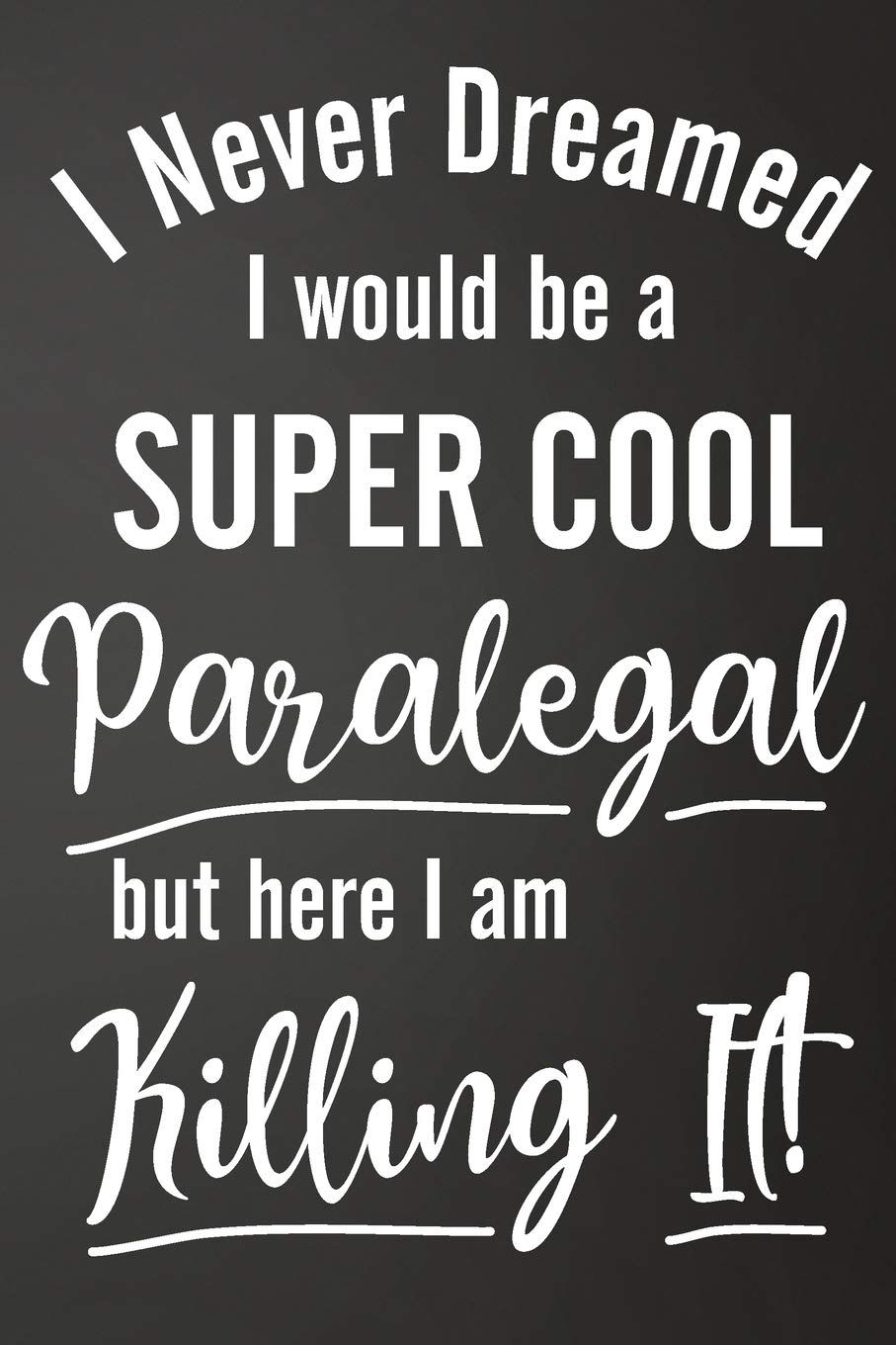 I Never Dreamed I Would Be A Super Cool Paralegal But Here I Am Killing It: Funny Lined Journal For Paralegal, Legal Secretaries - 122 Pages, 6" x 9" (15.24 x 22.86 cm), Durable Soft Cover