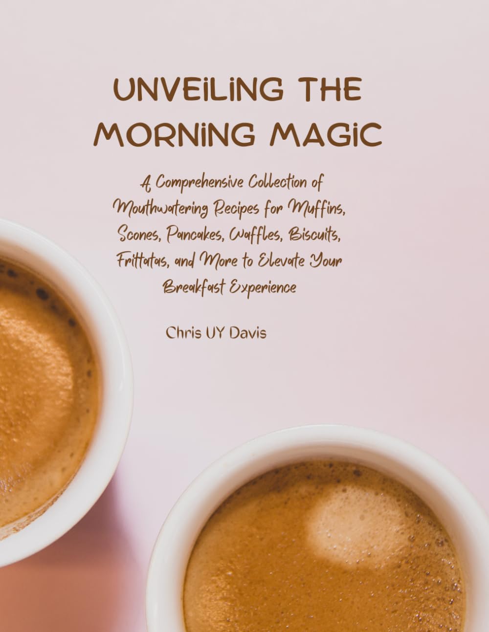 Unveiling the Morning Magic: A Comprehensive Collection of Mouthwatering Recipes for Muffins, Scones, Pancakes, Waffles, Biscuits, Frittatas, and More to Elevate Your Breakfast Experience