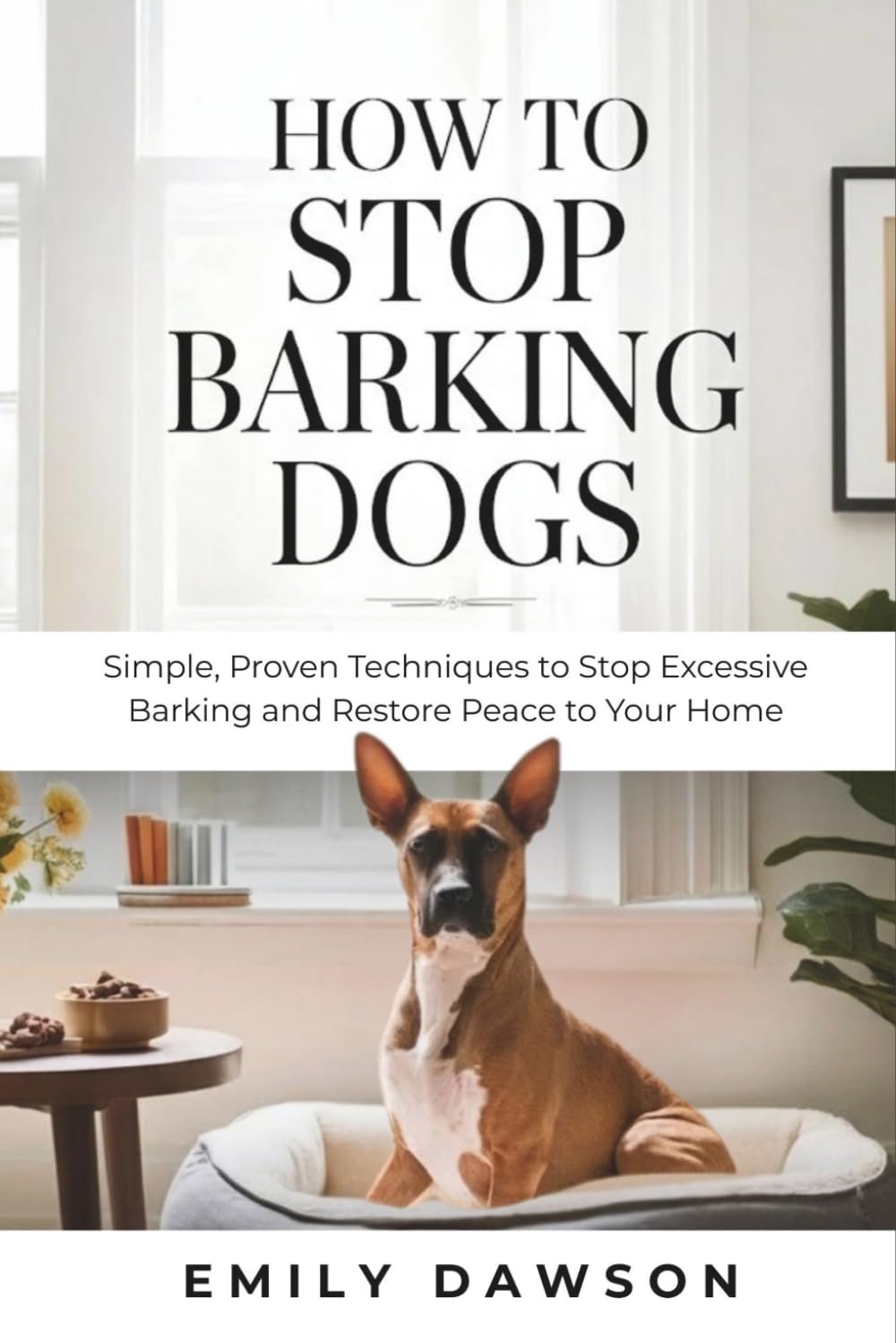 How to Stop Barking Dogs: Simple, Proven Techniques to Stop Excessive Barking and Restore Peace to Your Home