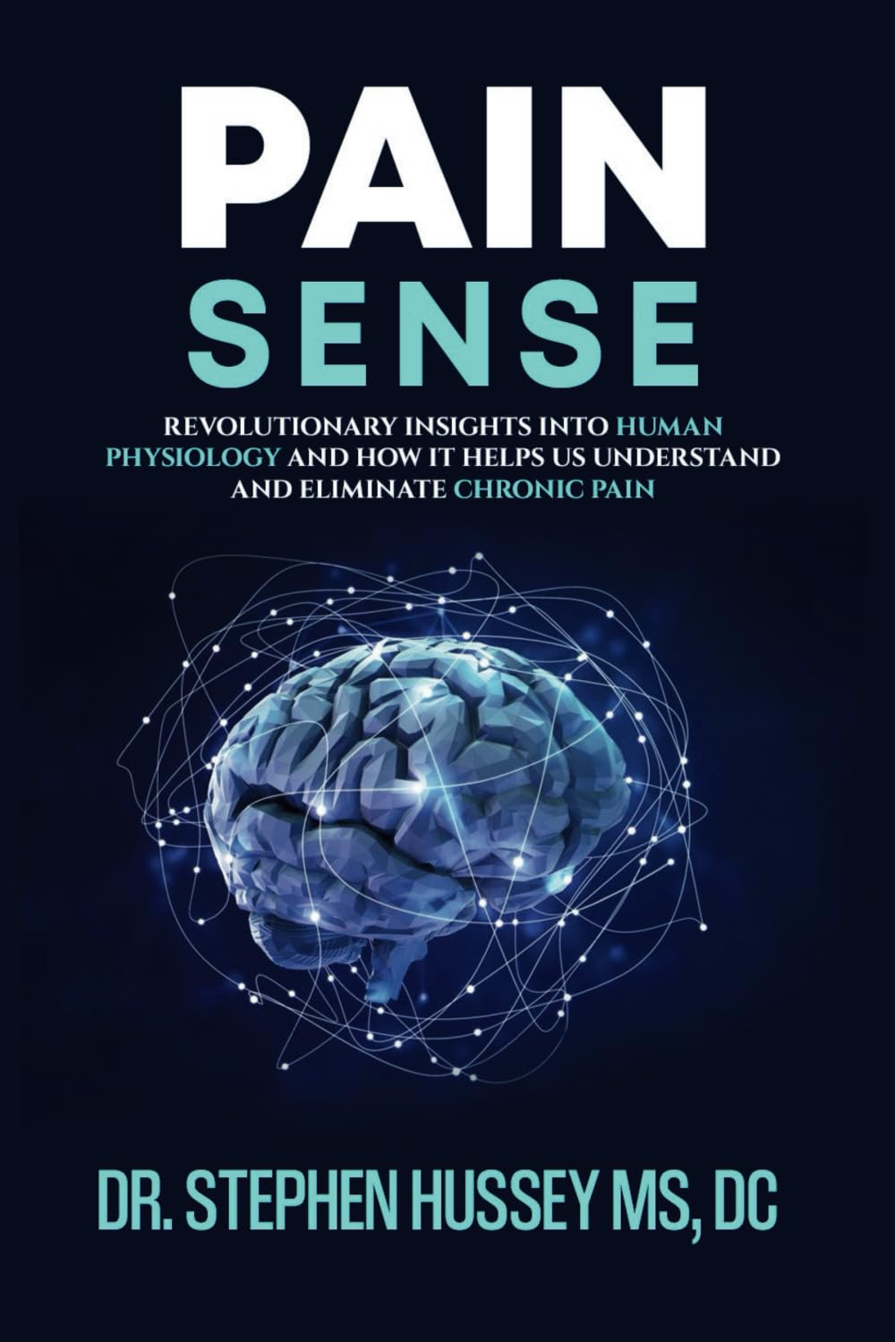Pain Sense: Revolutionary Insights In Human Physiology and How It Helps Us Understand and Eliminate Chronic Pain