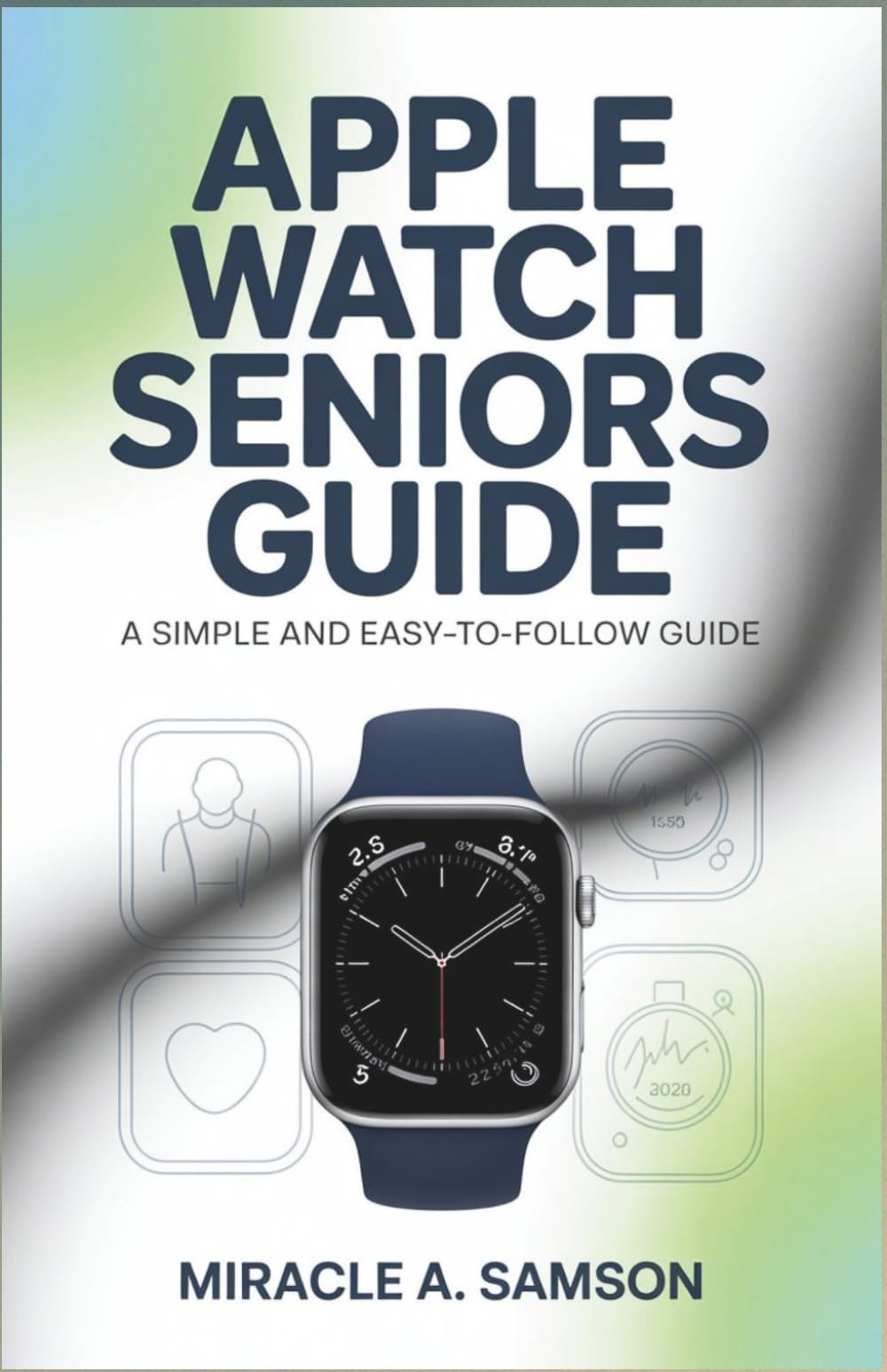 APPLE WATCH SENIORS GUIDE: A Simple and Easy-to-Follow Guide