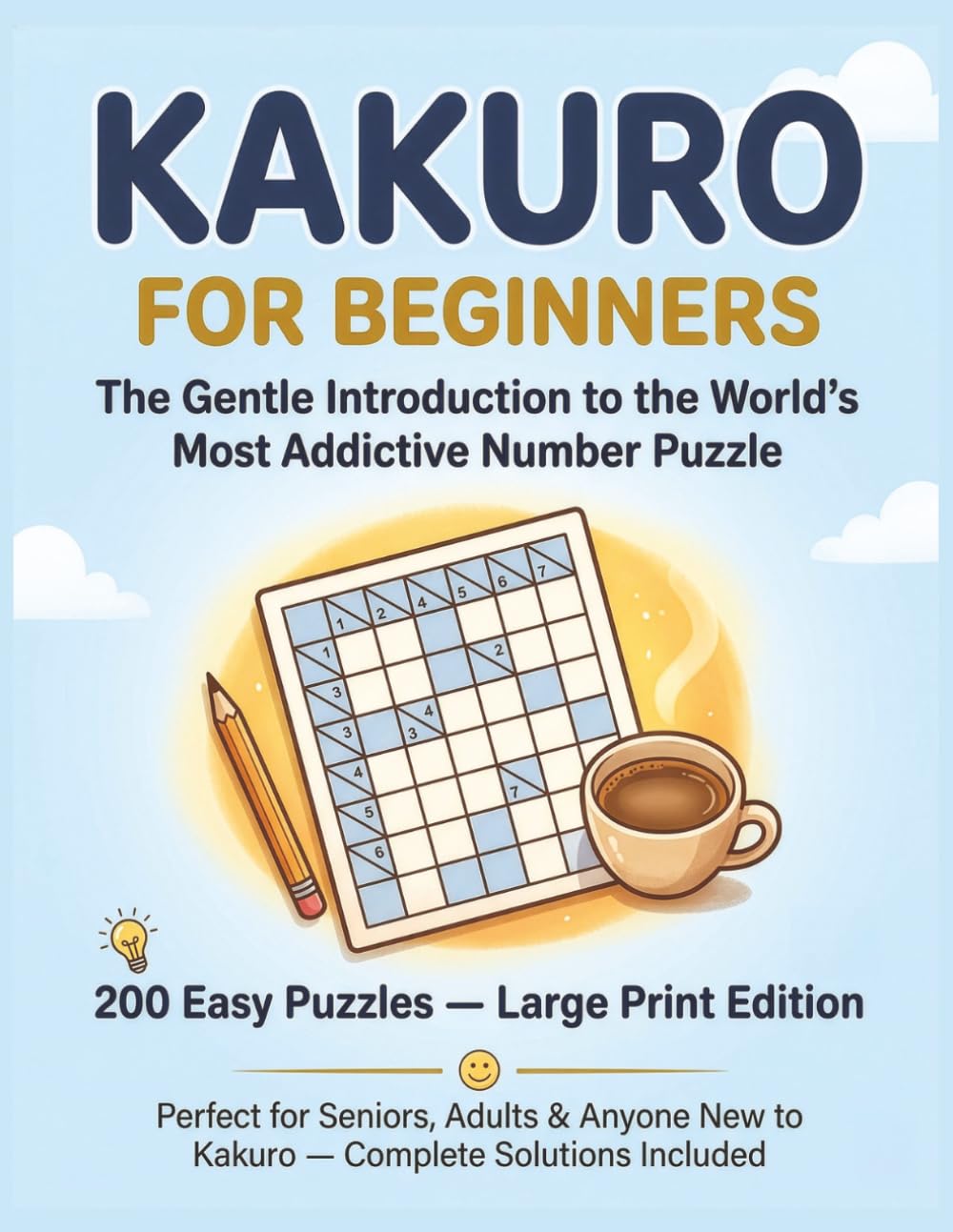Kakuro for Beginners: The Gentle Introduction to the World's Most Addictive Number Puzzle - 200 Easy Puzzles, Large Print Edition