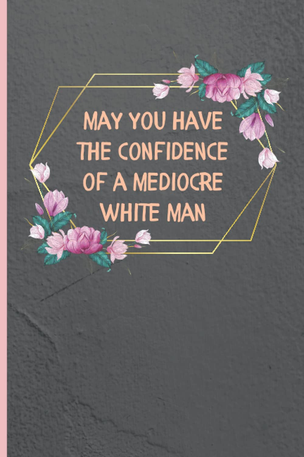 May You Have The Confidence of a Mediocre White Man: Feminist Blank Journal