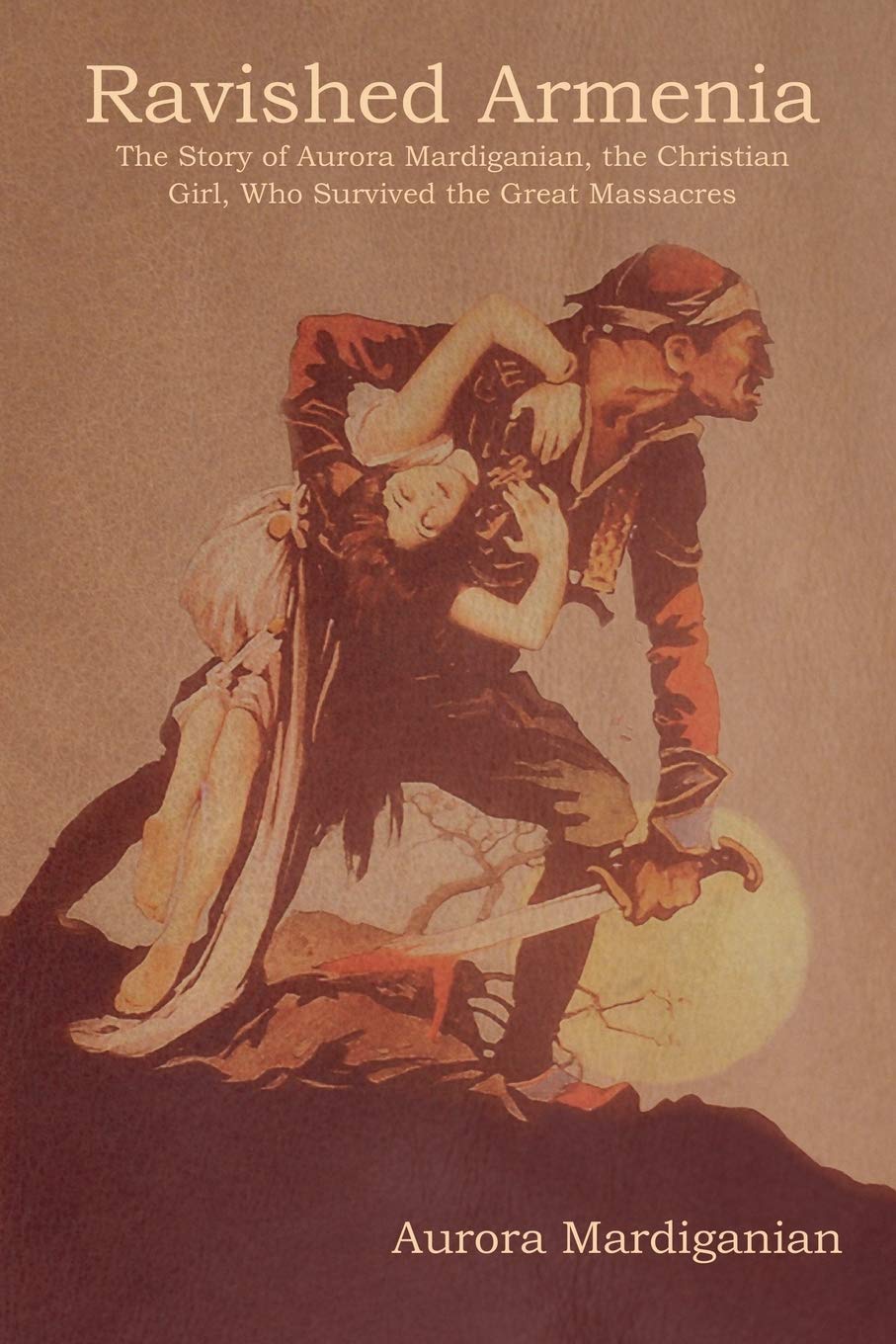 Ravished Armenia: The Story of Aurora Mardiganian, the Christian Girl, Who Survived the Great Massacres