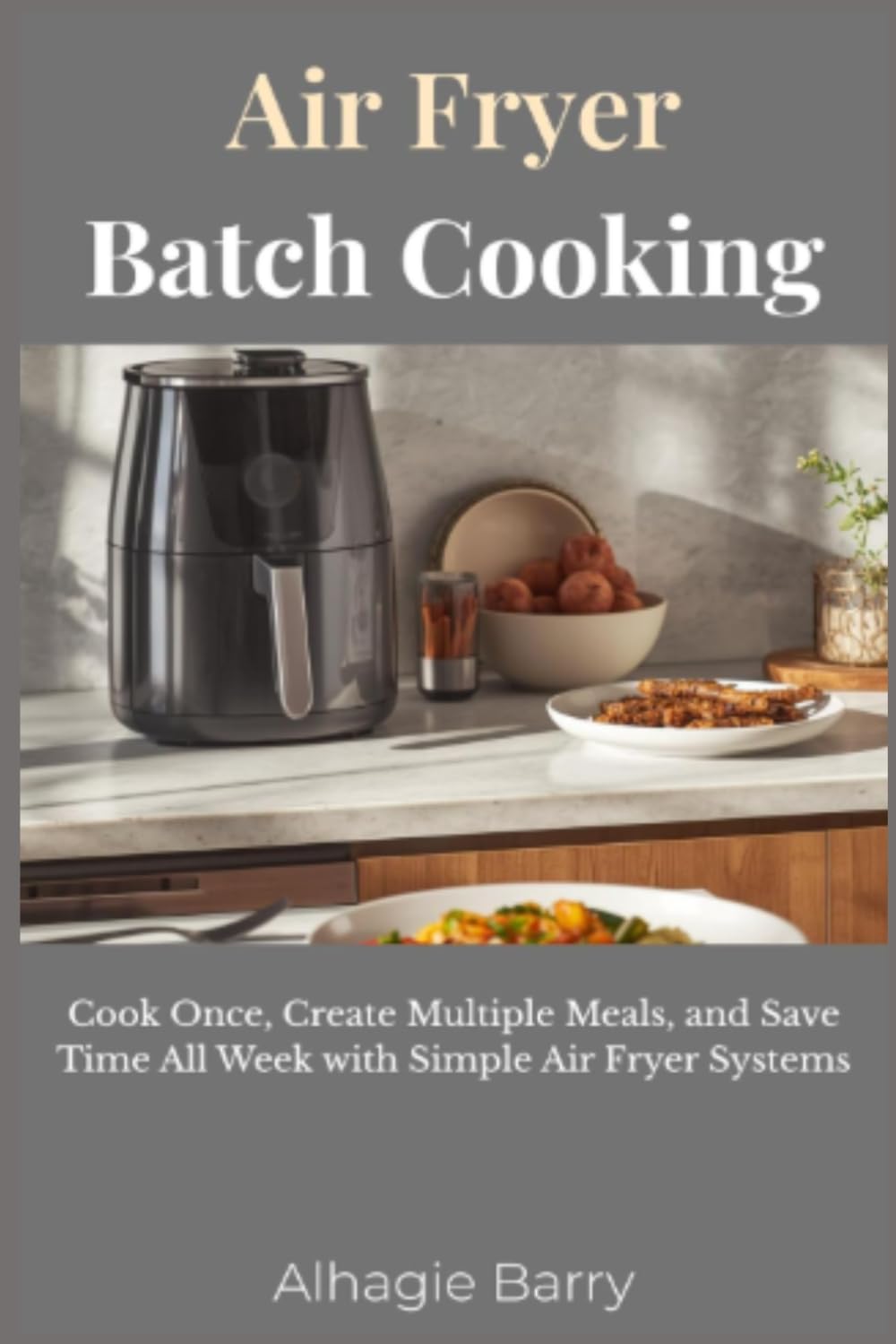 Air Fryer Batch Cooking: Cook Once, Create Multiple Meals, and Save Time All Week with Simple Air Fryer Systems