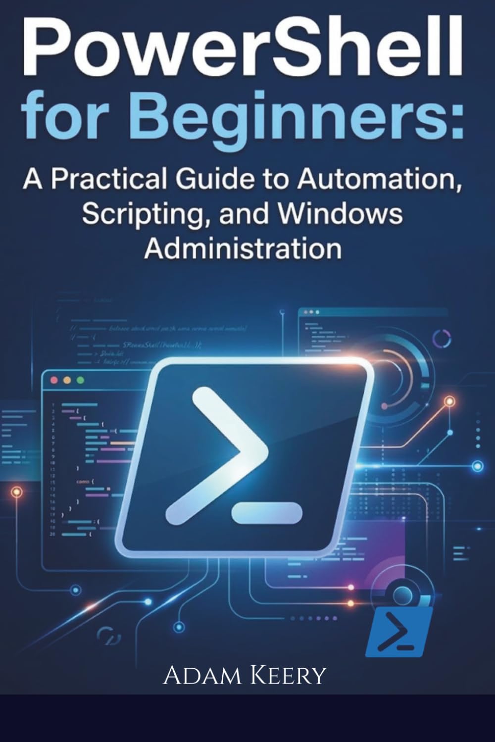 PowerShell for Beginners: A Practical Guide to Automation, Scripting, and Windows Administration