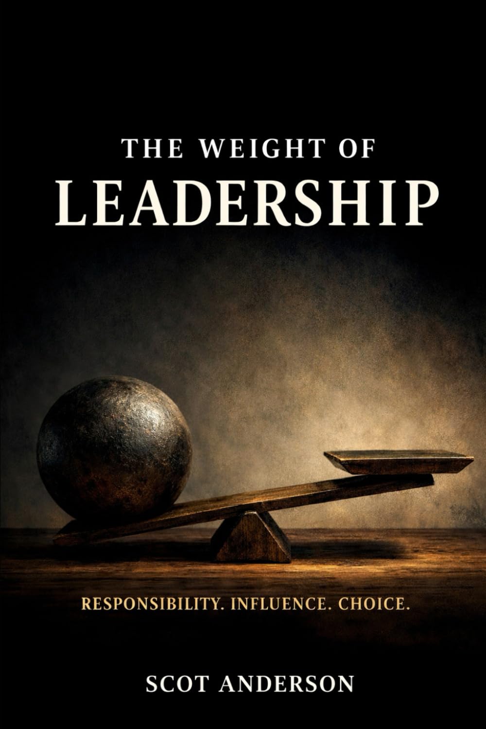 THE WEIGHT OF LEADERSHIP: Responsibility. Influence. Choice.