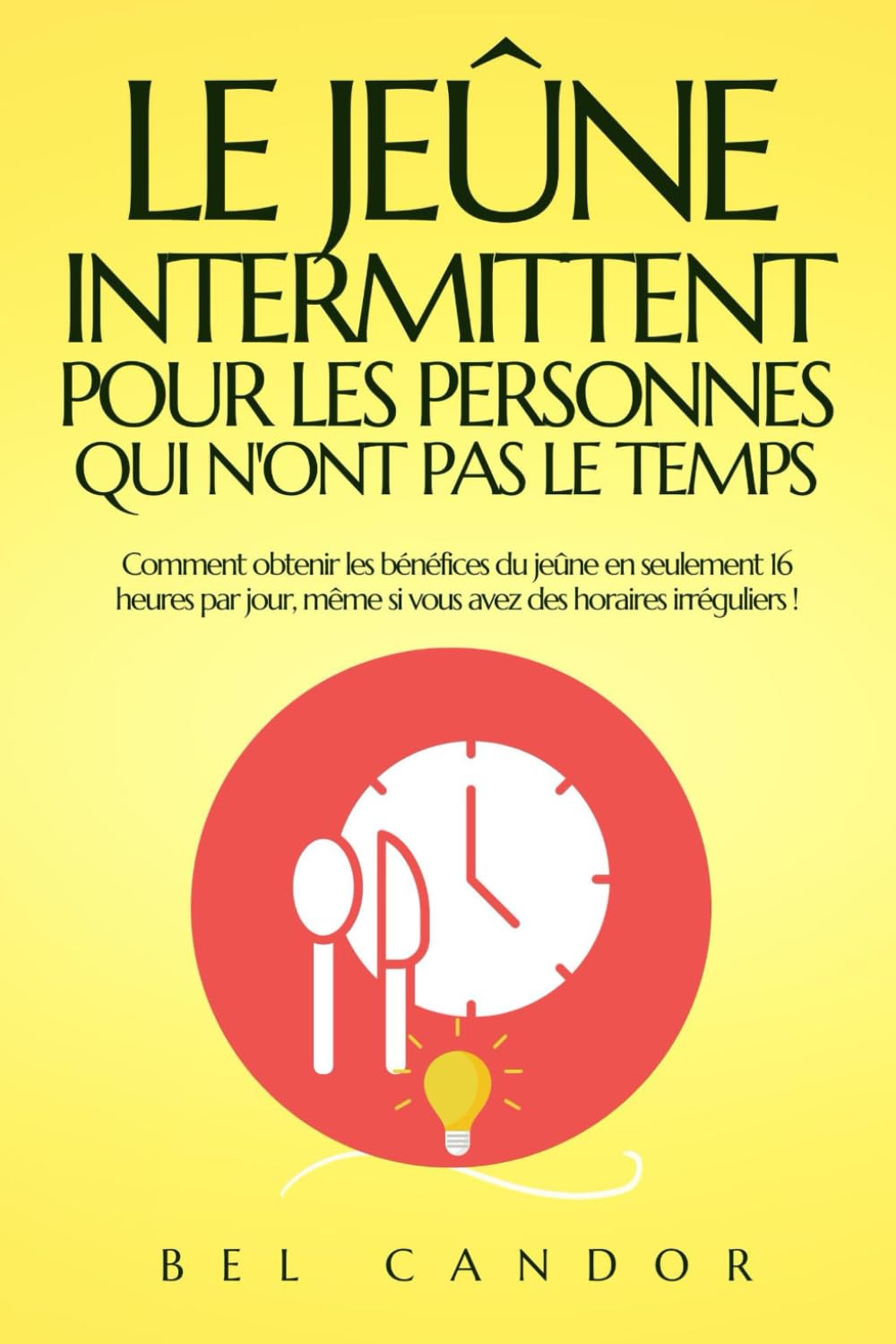 LE JEÛNE INTERMITTENT POUR LES PERSONNES QUI N'ONT PAS LE TEMPS: Comment obtenir les bénéfices du jeûne en seulement 16 heures par jour, même si vous ... horaires irréguliers ! (jeune intermittent)