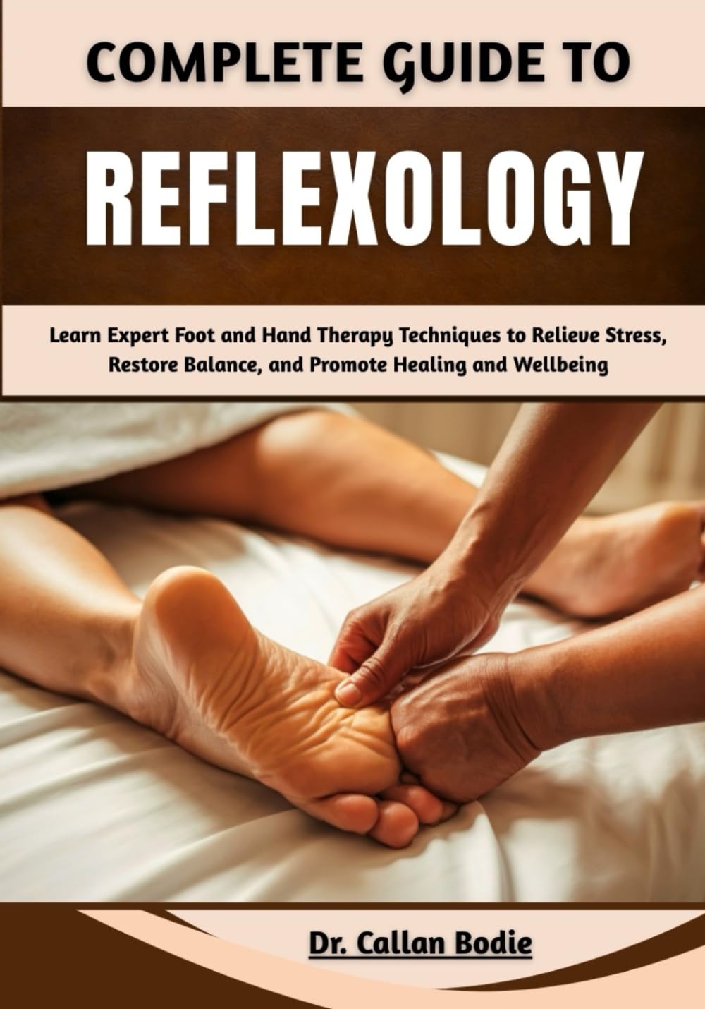 Complete Guide To Reflexology: Learn Expert Foot and Hand Therapy Techniques to Relieve Stress, Restore Balance, and Promote Healing and Wellbeing
