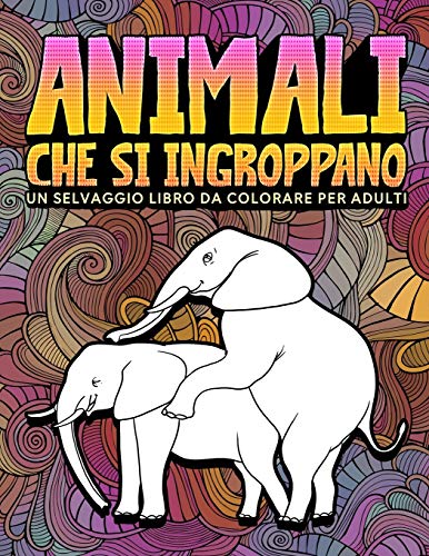 Animali che si ingroppano: un selvaggio libro da colorare per adulti: 31 divertenti pagine da colorare per adulti con elefanti
