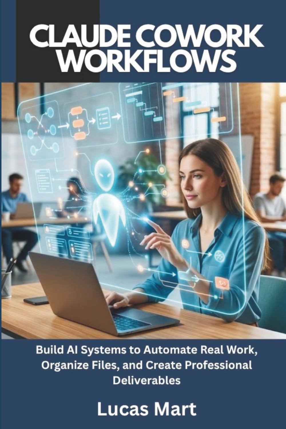 Claude Cowork Workflows: Build AI Systems to Automate Real Work, Organize Files, and Create Professional Deliverables