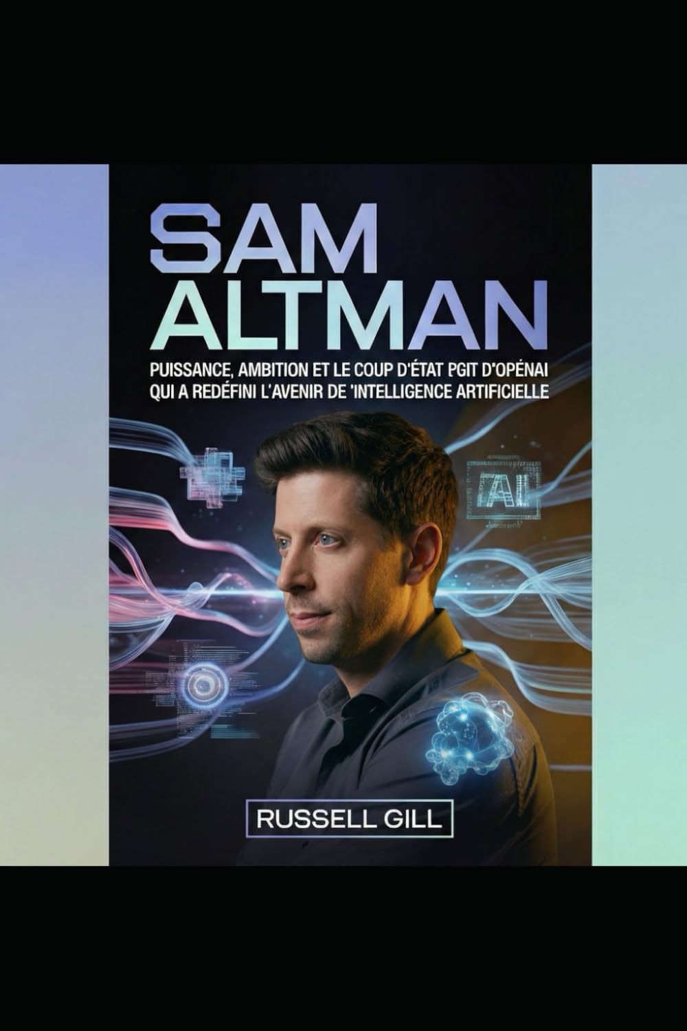 SAM ALTMAN: Puissance, ambition et le coup d'État d'OpenAI qui a redéfini l'avenir de l'intelligence artificielle