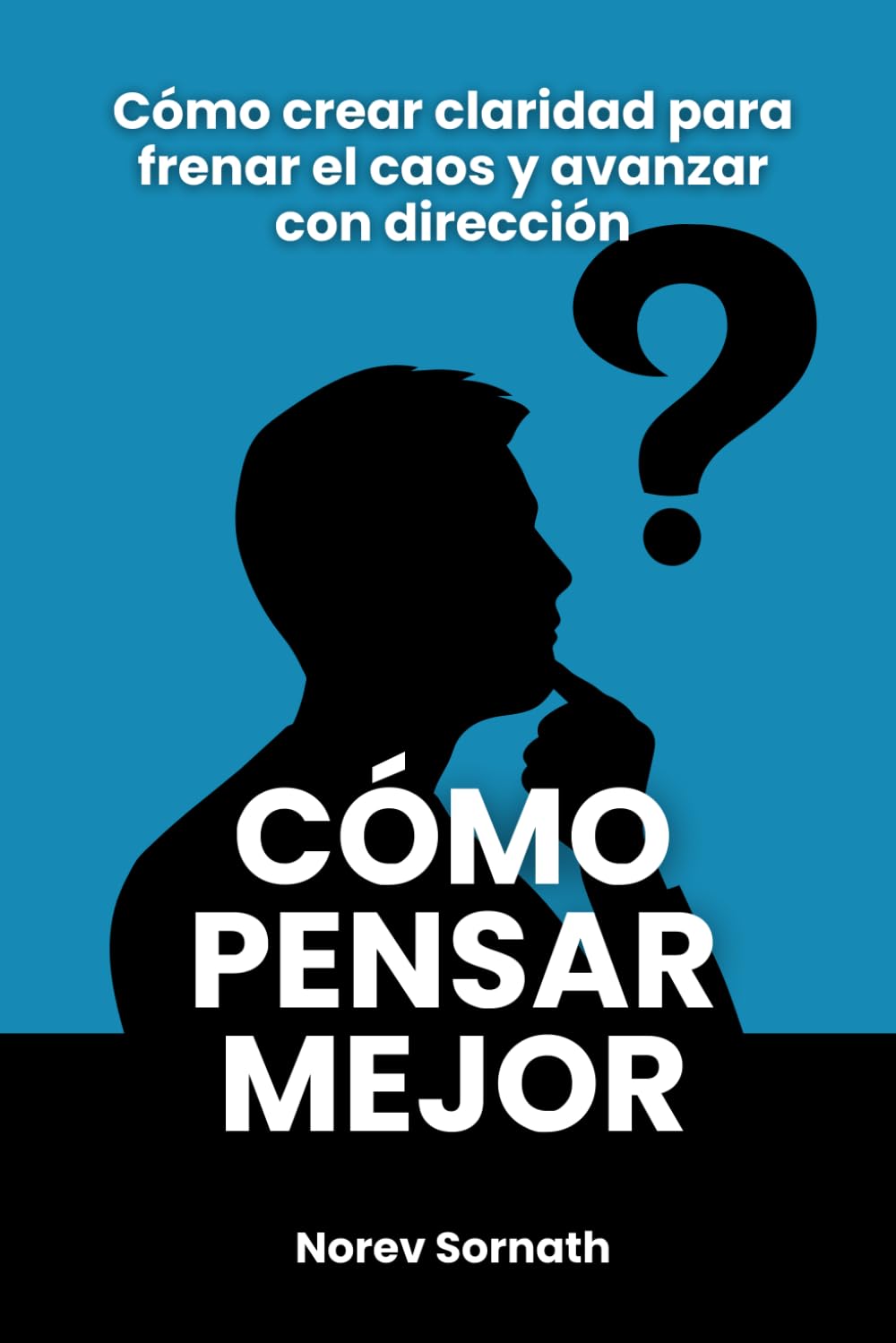 Cómo pensar mejor: Cómo crear claridad para frenar el caos y avanzar con dirección