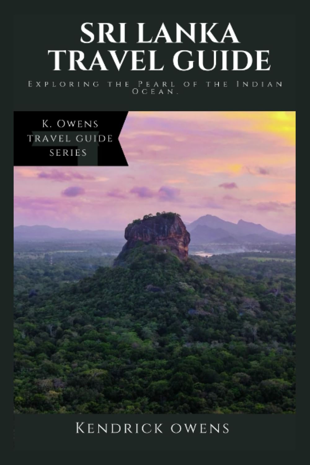 Sri Lanka Travel Guide: Exploring the Pearl of the Indian Ocean. (K. Owens Travel Guides)
