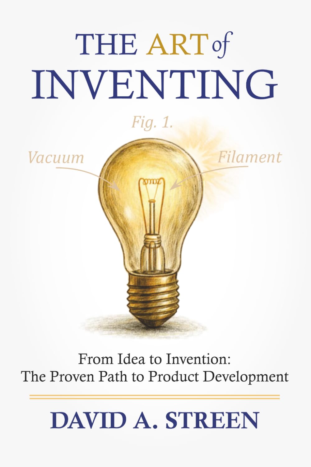 The Art of Inventing: From Idea to Invention: the Proven Path to Product Development: 1