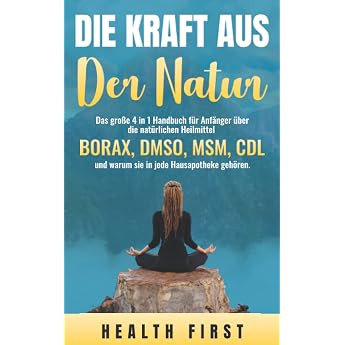 DIE KRAFT AUS DER NATUR Das gro e 4 in 1 Handbuch f r Anf nger  ber die nat rlichen Heilmittel BORAX DMSO MSM CDL und warum sie in jede Hausapotheke geh ren.