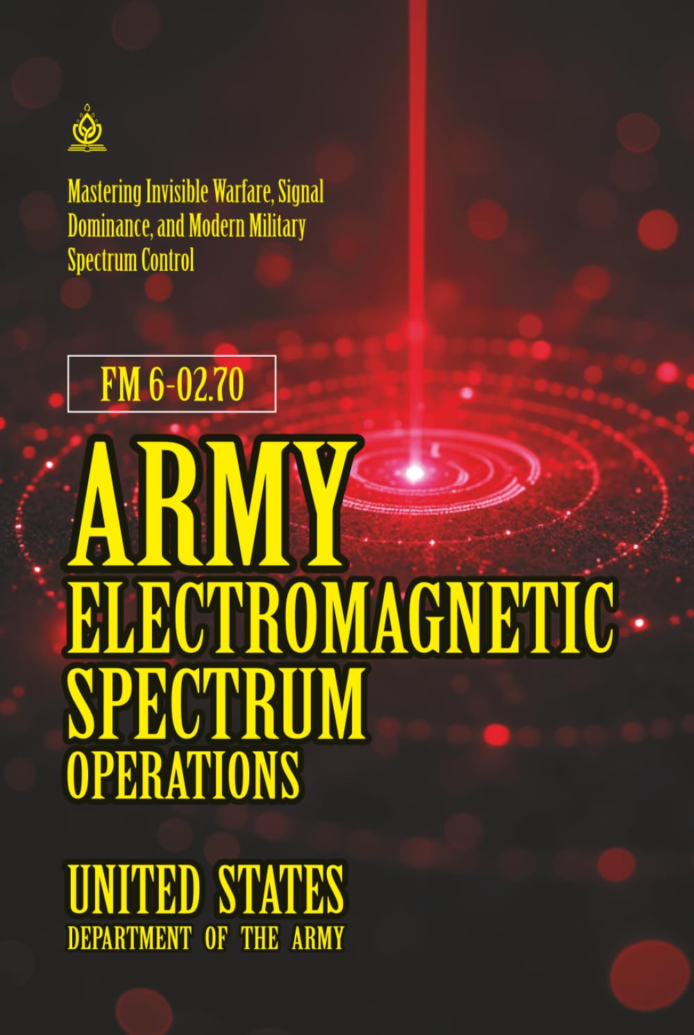 FM 6-02.70 Army Electromagnetic Spectrum Operations: [Annotated] Mastering Invisible Warfare, Signal Dominance, and Modern Military Spectrum Control