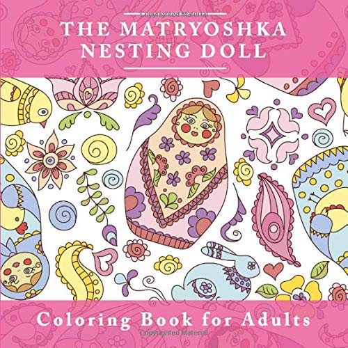 The Matryoshka Nesting Doll Coloring Book for Adults: The Adult Coloring Book For Relaxation and Meditation with Adorable Russian Dolls (Cute Stress ... Coloring Books for Anxiety and Mindfulness)