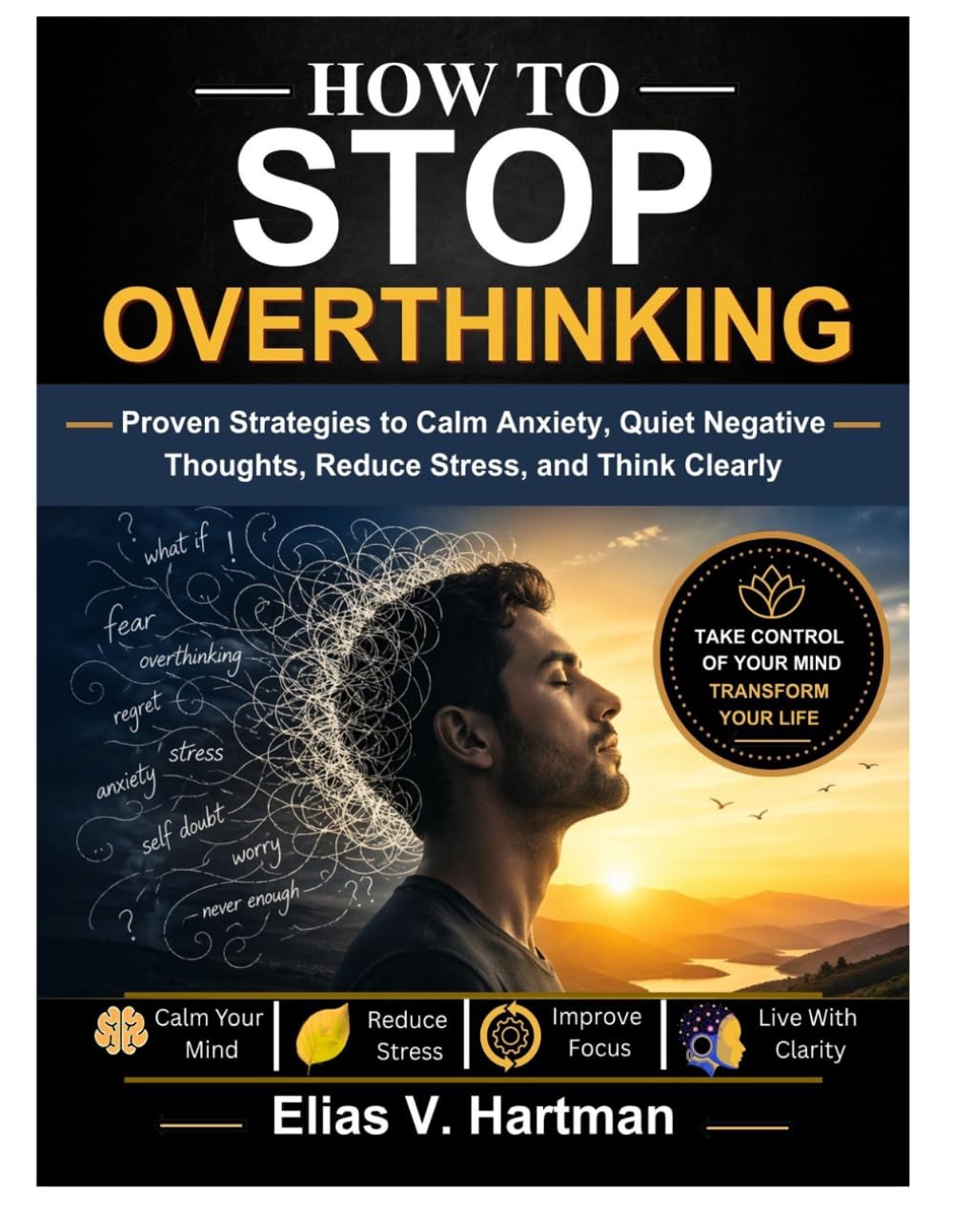 How to Stop Overthinking: Proven Strategies to Calm Anxiety, Quiet Negative Thoughts, Reduce Stress, and Think Clearly