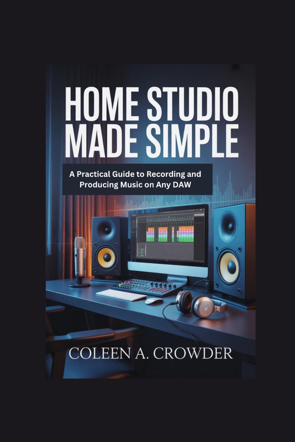 Home Studio Made Simple: A Practical Guide to Recording and Producing Music on Any DAW