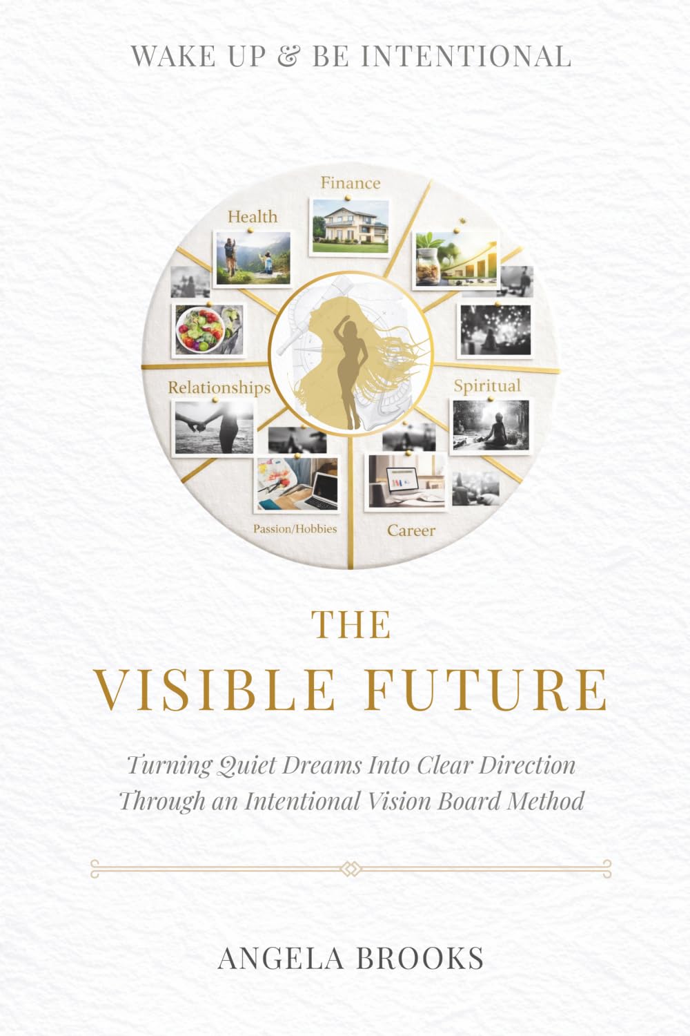 The Visible Future: Turning Quiet Dreams Into Clear Direction Through an Intentional Vision Board Method (Wake Up & Be Intentional)