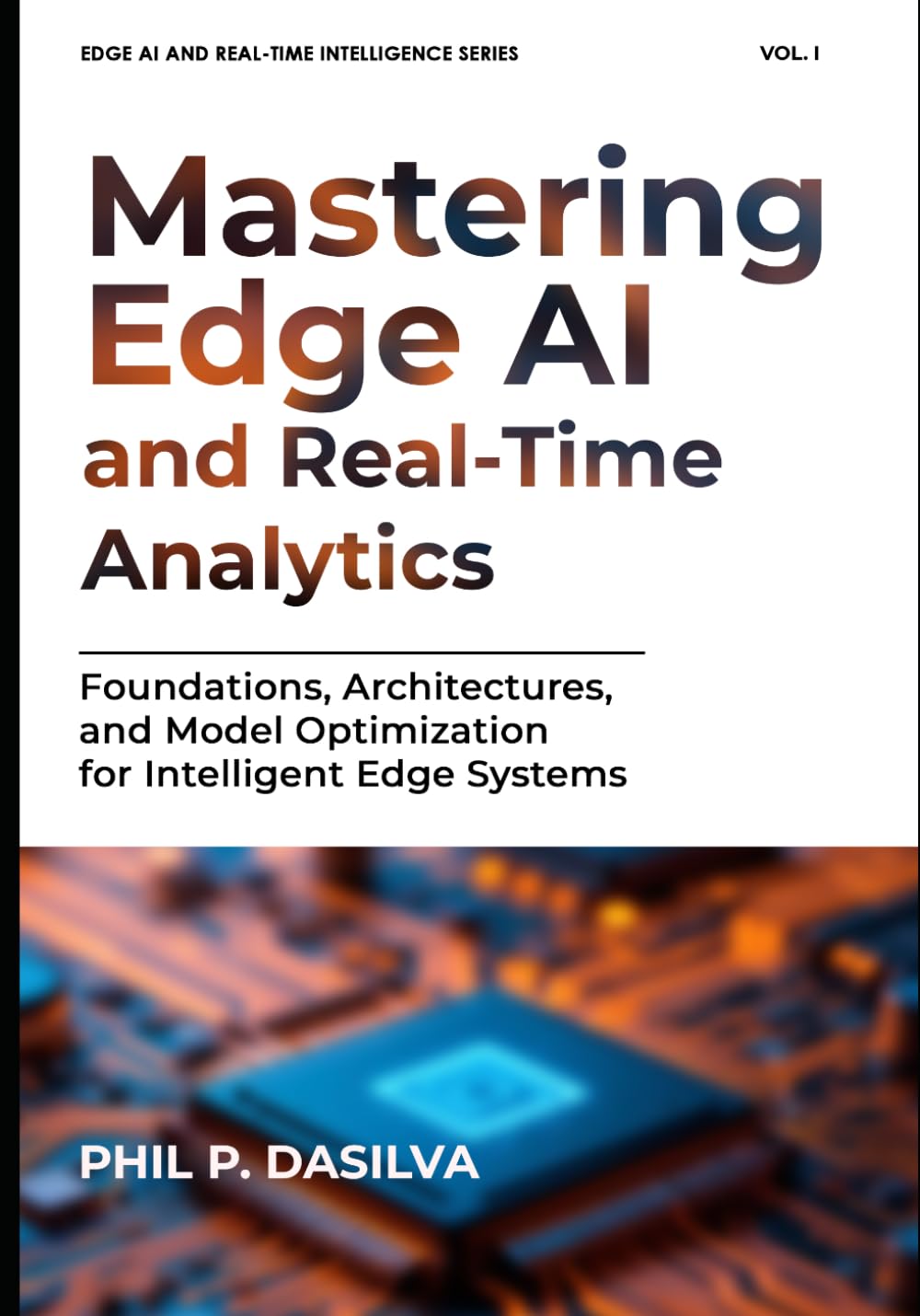 Mastering Edge AI and Real-Time Analytics: Foundations, Architectures, and Model Optimization for Intelligent Edge Systems (EDGE AI AND REAL-TIME INTELLIGENCE SERIES)