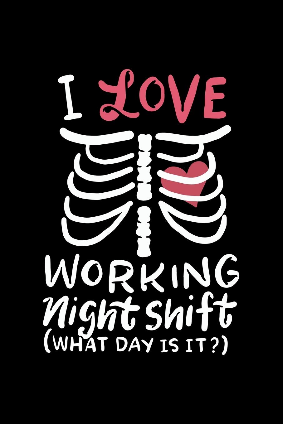 I Love Working Night Shift (What Day It Is?): 6x9 Science Journal & Notebook College Rulled Paper Gift For A Radiologist