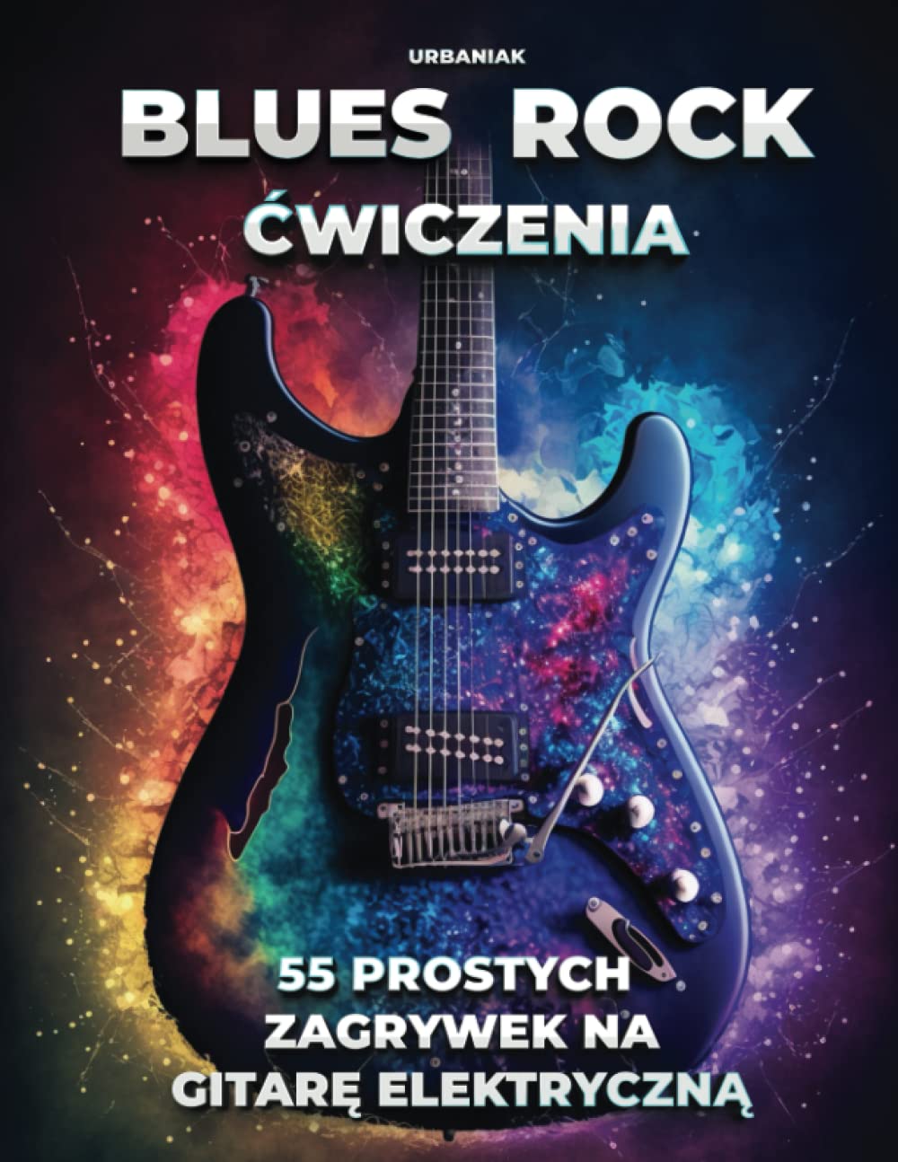 Blues Rock - 55 prostych zagrywek na gitarę elektryczną: Ćwiczenia dla początkujących i średnio zaawansowanych gitarzystów