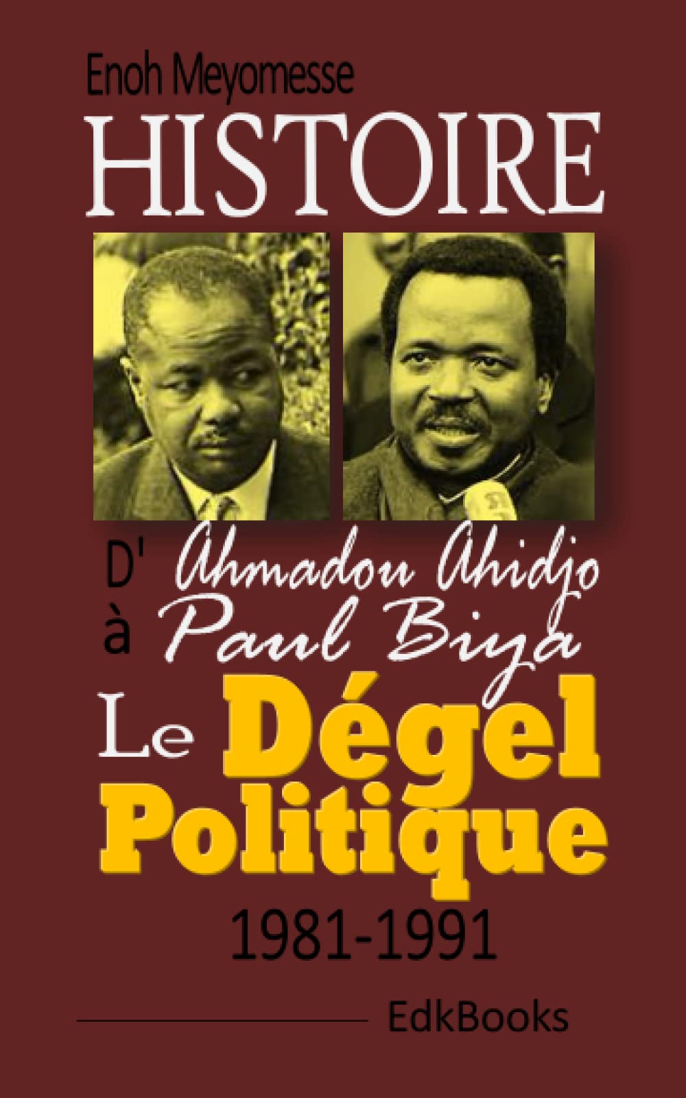 Histoire : d'Ahmadou Ahidjo à Paul Biya, le dégel politique 1981-1991 (French Edition)