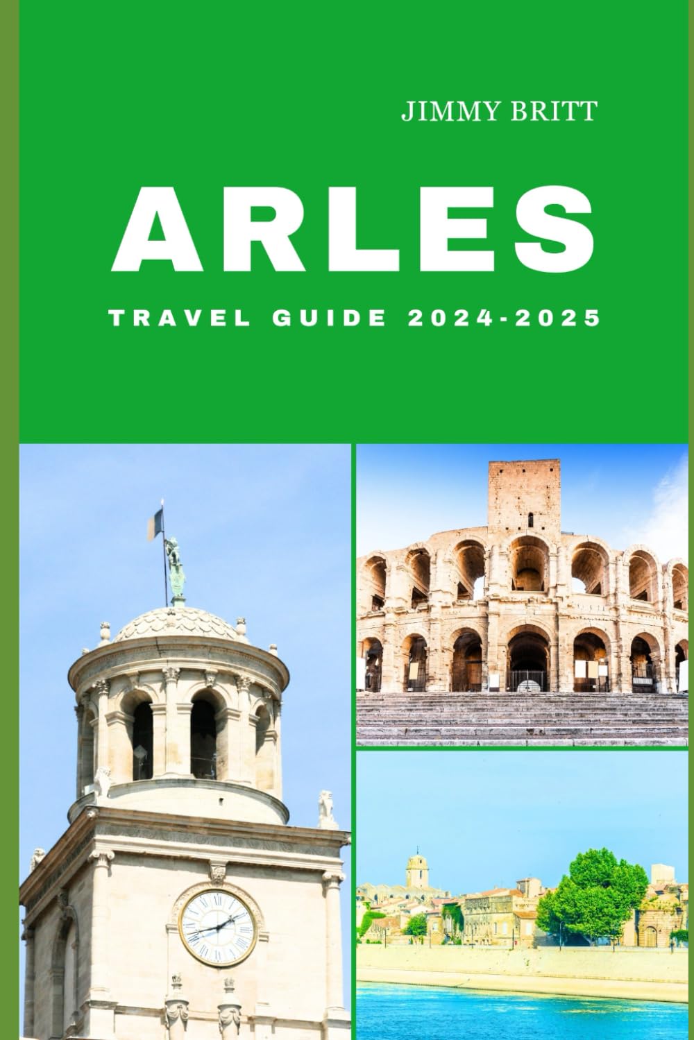 ARLES TRAVEL GUIDE 2024-2025: Your Passport to Exploring Arles’s Hidden Treasures and Scenic Wonders in 2024-2025 (JOURNEYS OF A LIFETIME)