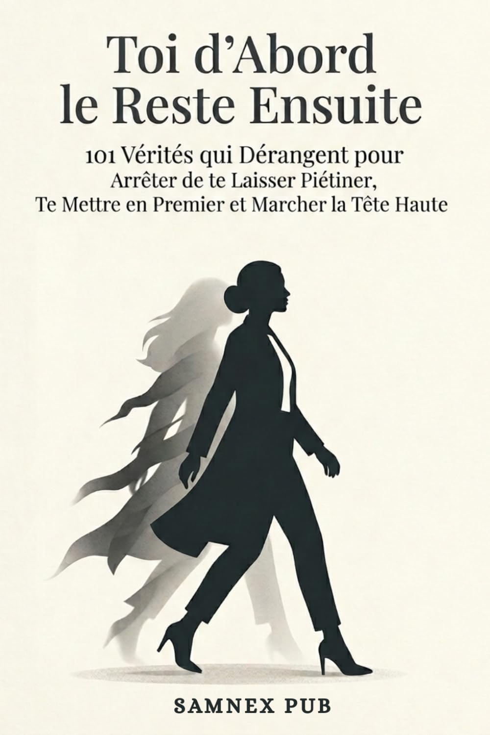 Toi d’Abord, le Reste Ensuite: 101 Vérités qui Dérangent pour Arrêter de te Laisser Piétiner, Te Mettre en Premier et Marcher la Tête Haute