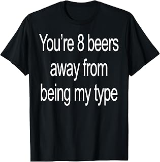 Youre 8 Beers Away from Being My Type Funny Party T-Shirt