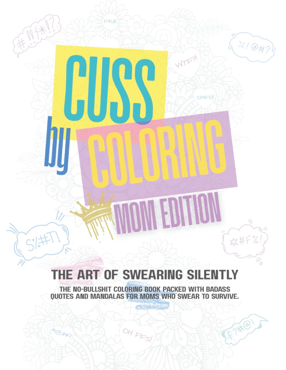 Cuss by Coloring: A Hilarious Swear Word Coloring Book for Stressed Moms Who Need a F*cking Break: Relatable Mandala Pages + Rude Quotes for Moms Who Are So Done Right Now