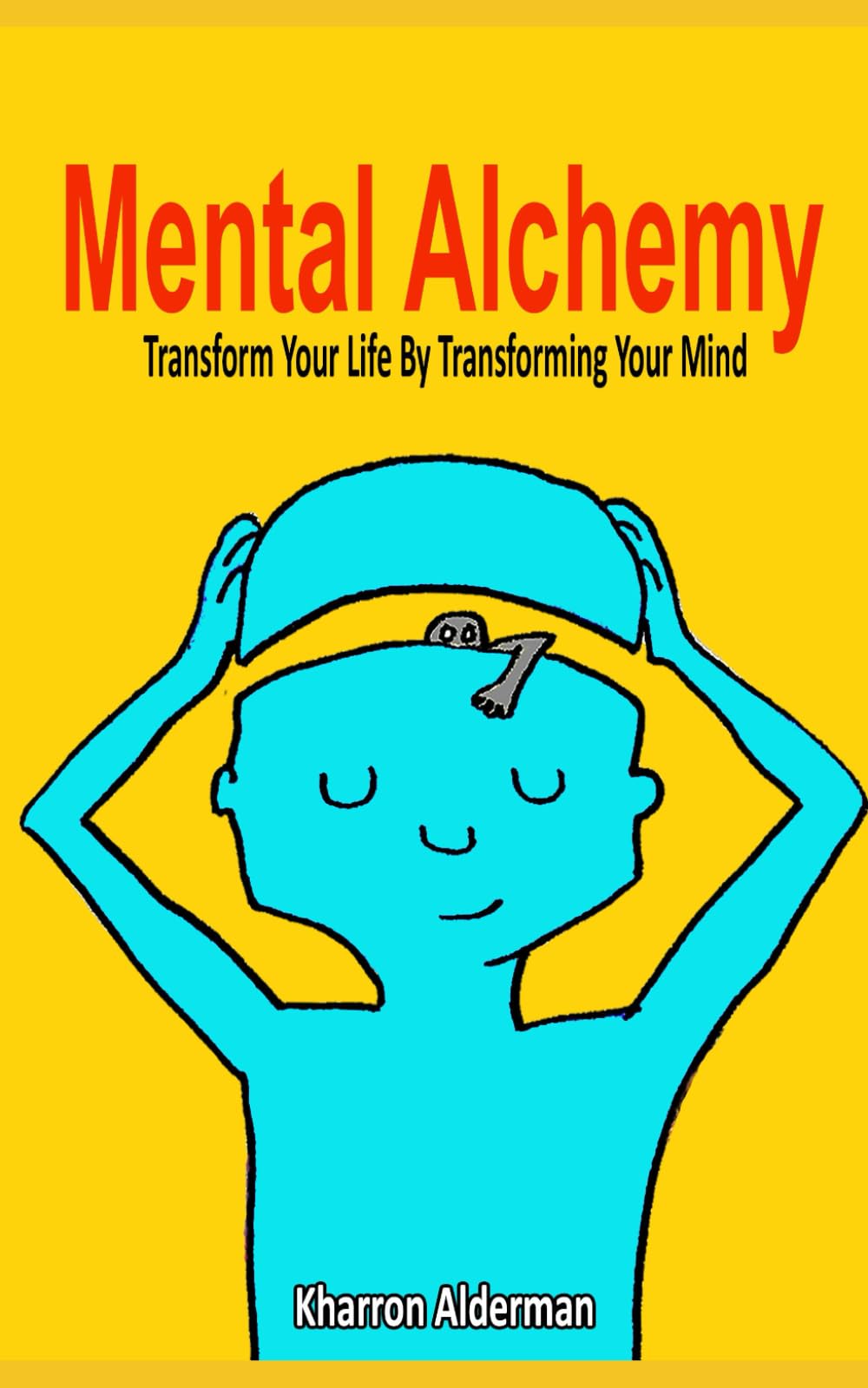 Mental Alchemy: Transform Your Life by Transforming Your Mind