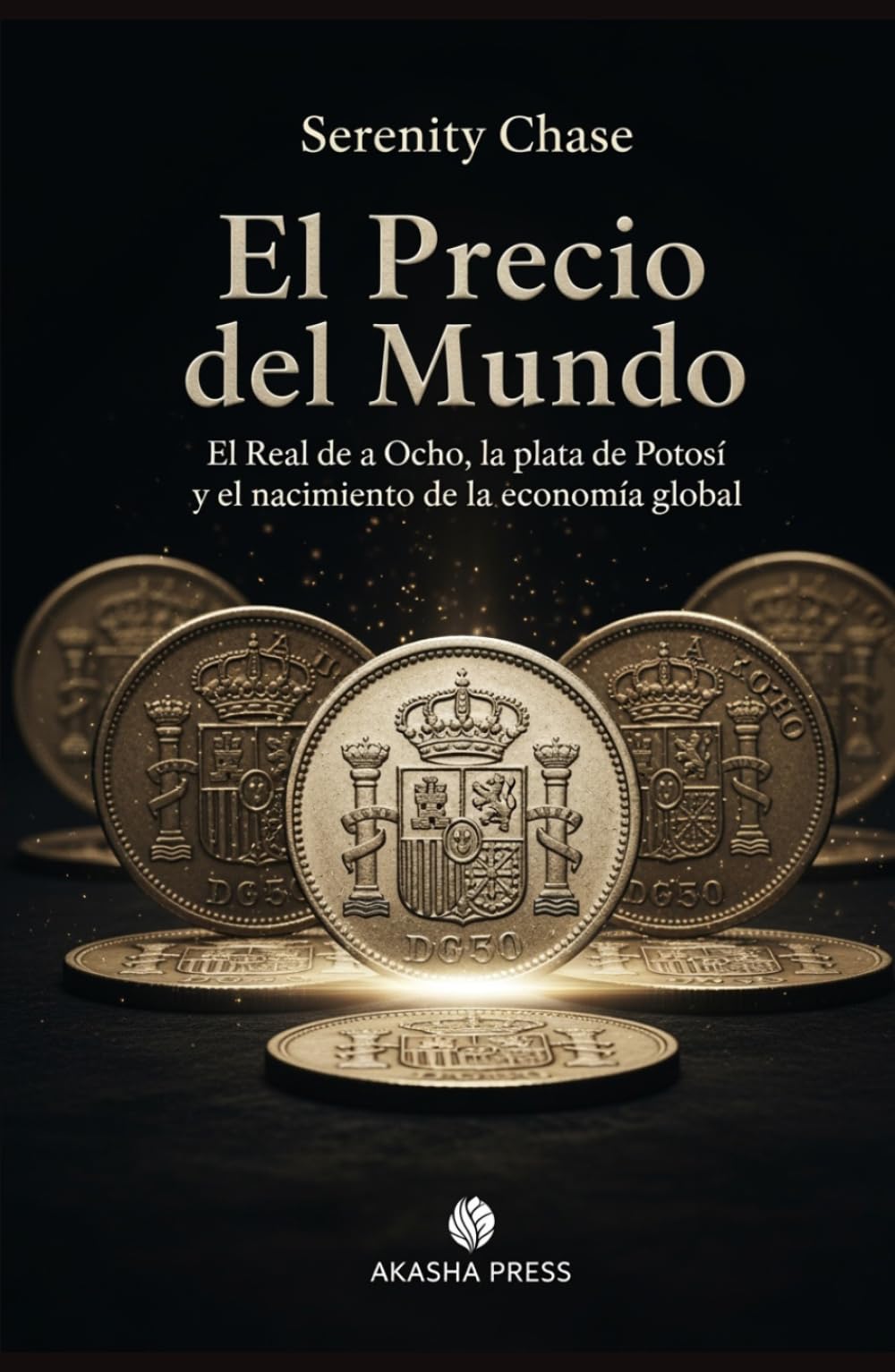 El Precio del Mundo: El Real de a Ocho, la plata de Potosí y el nacimiento de la economía global