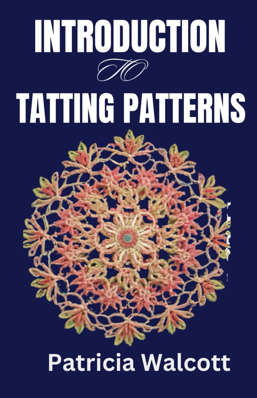 INTRODUCTION TO TATTING PATTERNS: A comprehensive guide to learning everything about tatting patterns and techniques