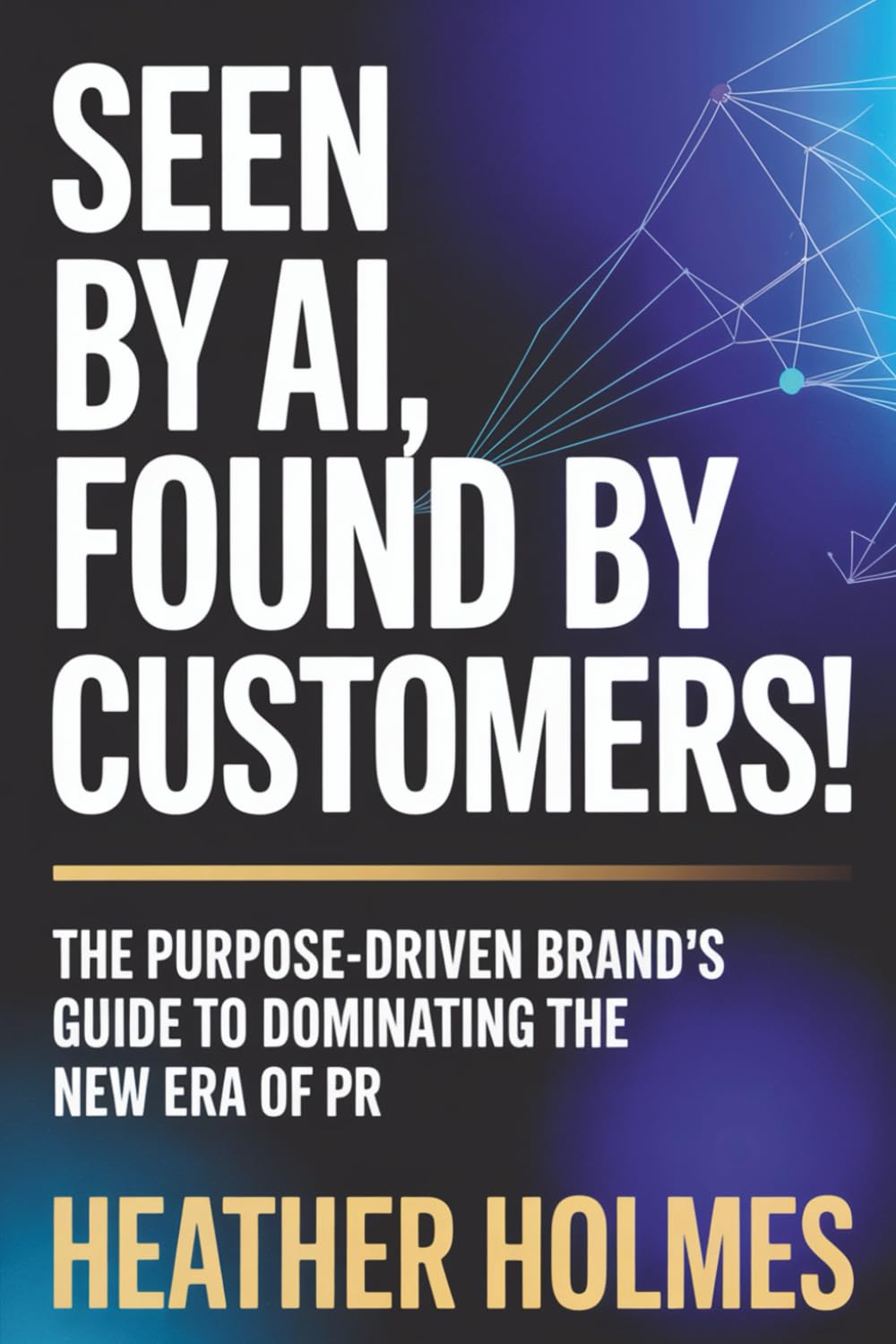 Seen by AI, Found by Customers: The Purpose-Driven Brand's Guide to Dominating the New Era of PR