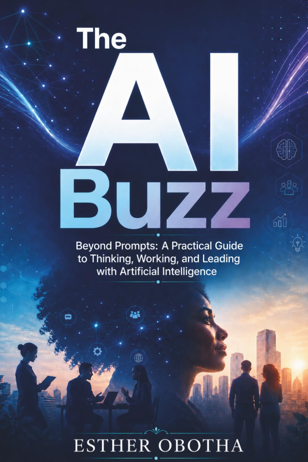 The AI Buzz: Beyond Prompts: A Practical Guide to Thinking, Working, and Leading with Artificial Intelligence