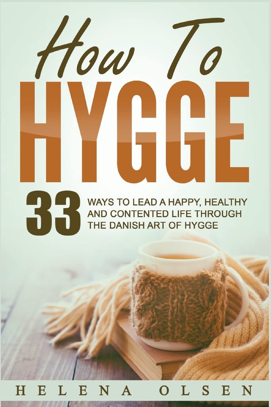 How To Hygge: 33 Ways To Lead A Happy, Healthy and Contented Life through the Danish Art of Hygge