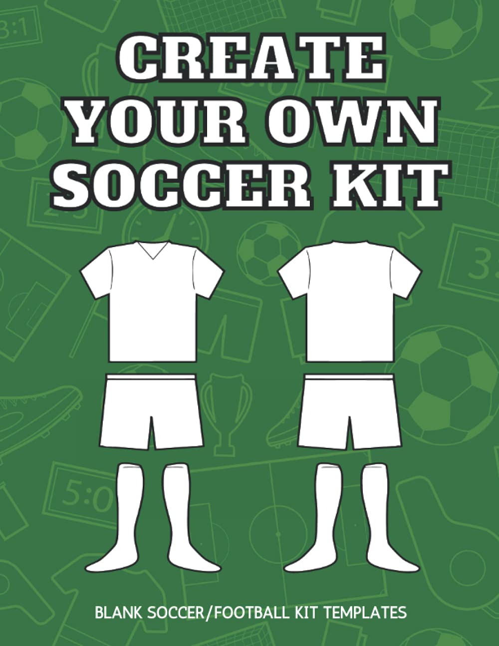 Create Your Own Soccer Kit: Blank Soccer Kit Templates, Ideal For Kids Of All Ages To Have Fun Designing Their Own Football Strip