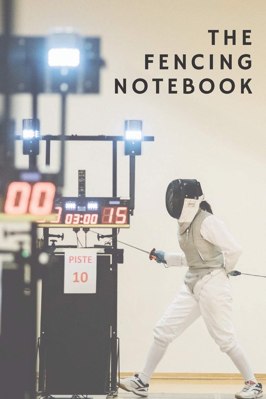 The Fencing Notebook: Notebook, Journal, Diary Gift For Fencing Lovers + Fencing Coaches | Over 120 Blank Lined Pages