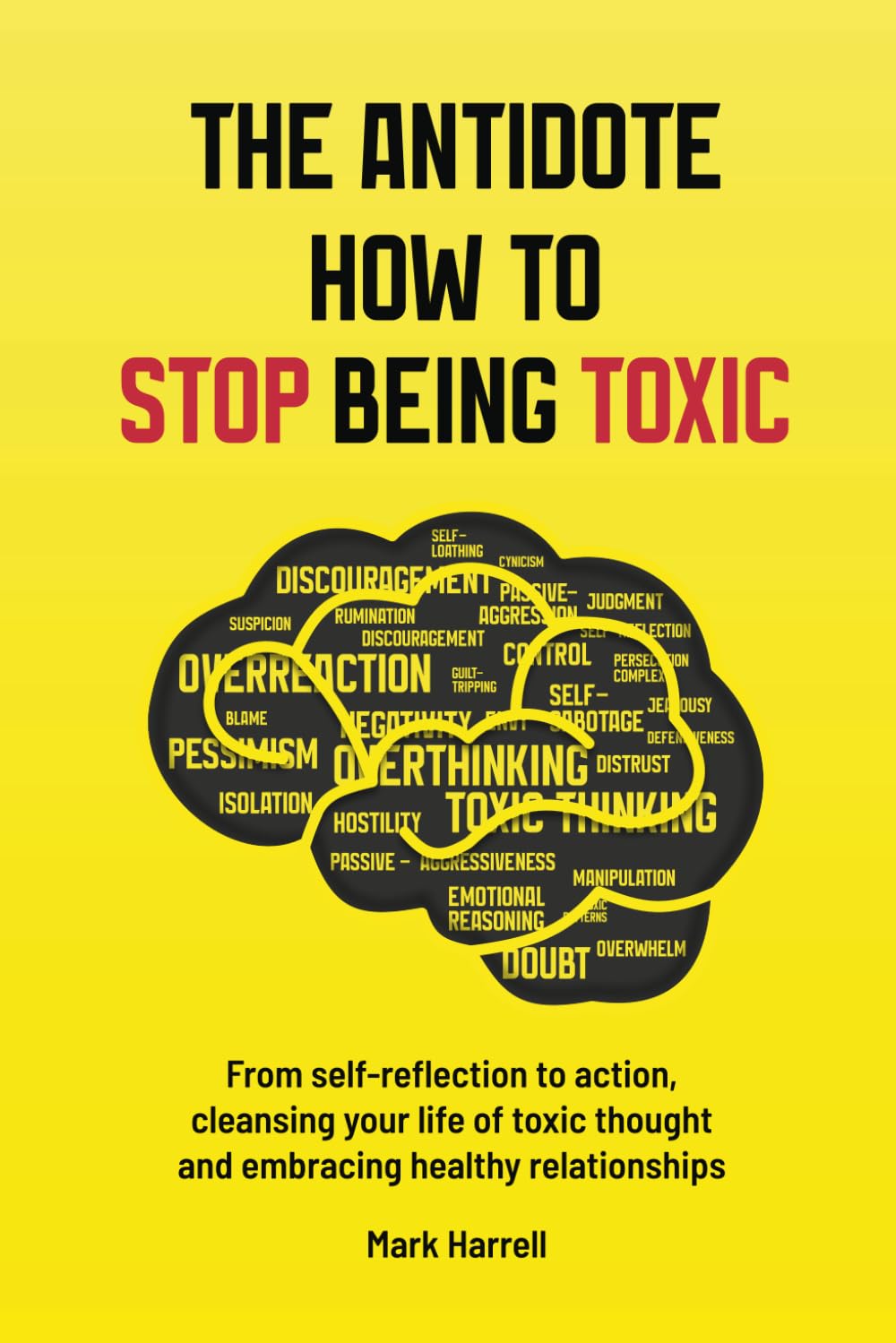 THE ANTIDOTE HOW TO STOP BEING TOXIC: From Self-Reflection to Action, Cleansing Your Life of Toxic Thought, Cultivating Positive Interactions, and Embracing Healthy Relationships