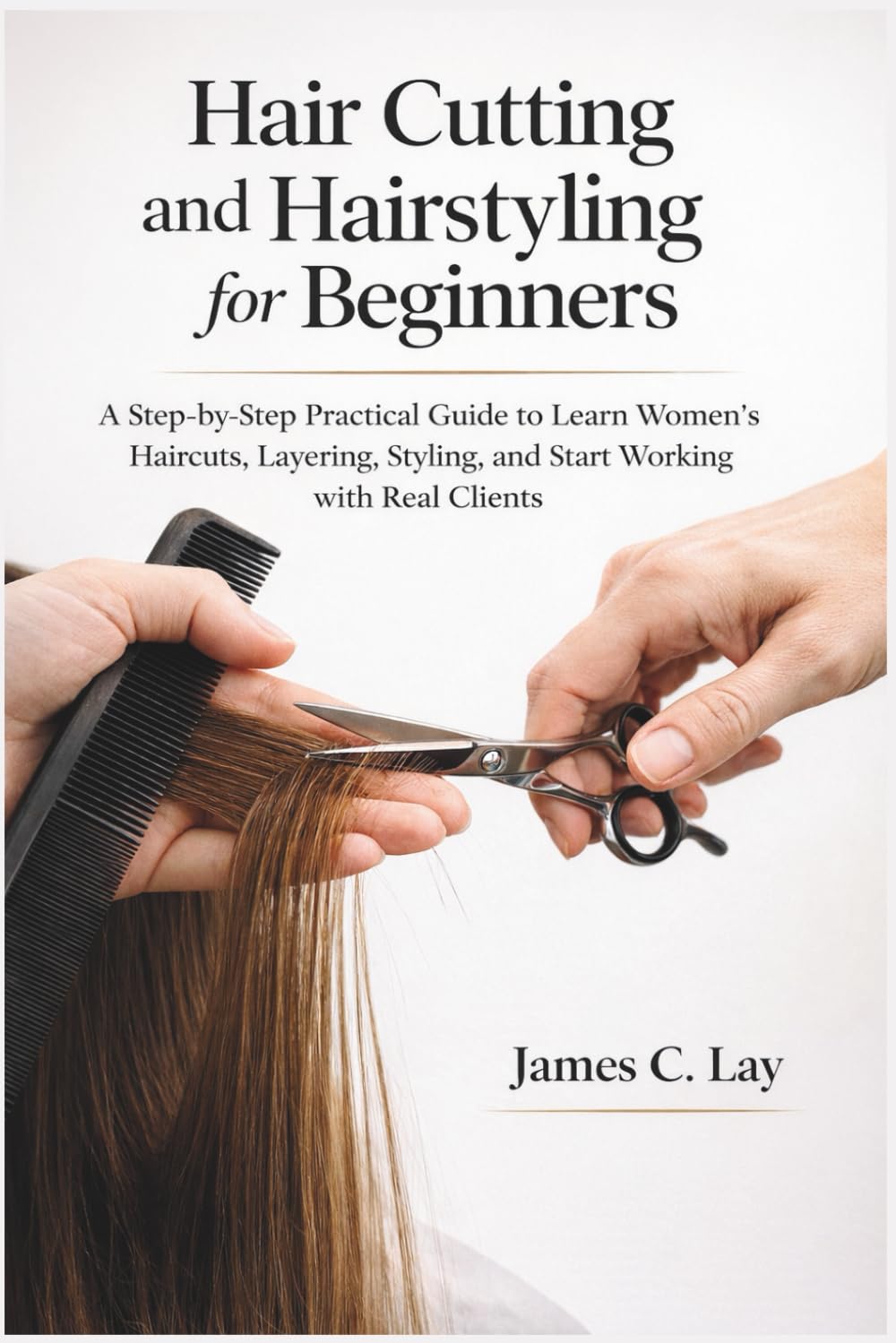 Hair Cutting and Hairstyling for Beginners: A Step-by-Step Practical Guide to Learn Women’s Haircuts, Layering, Styling, and Start Working with Real Clients