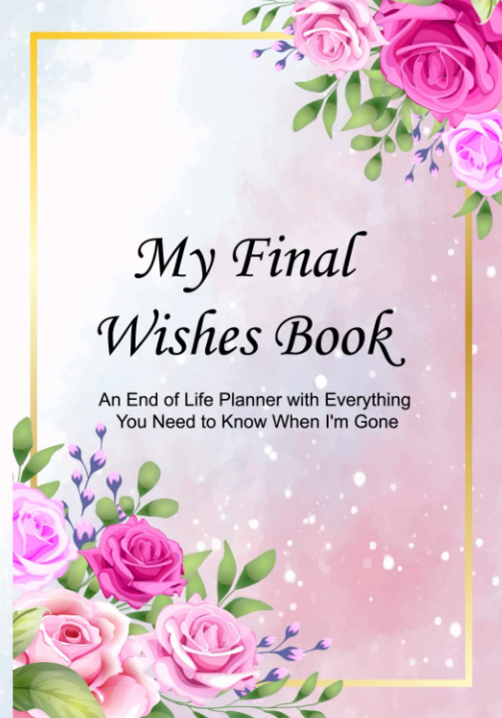 My Final Wishes Book: An End of Life Planner with Everything You Need to Know When I’m Gone