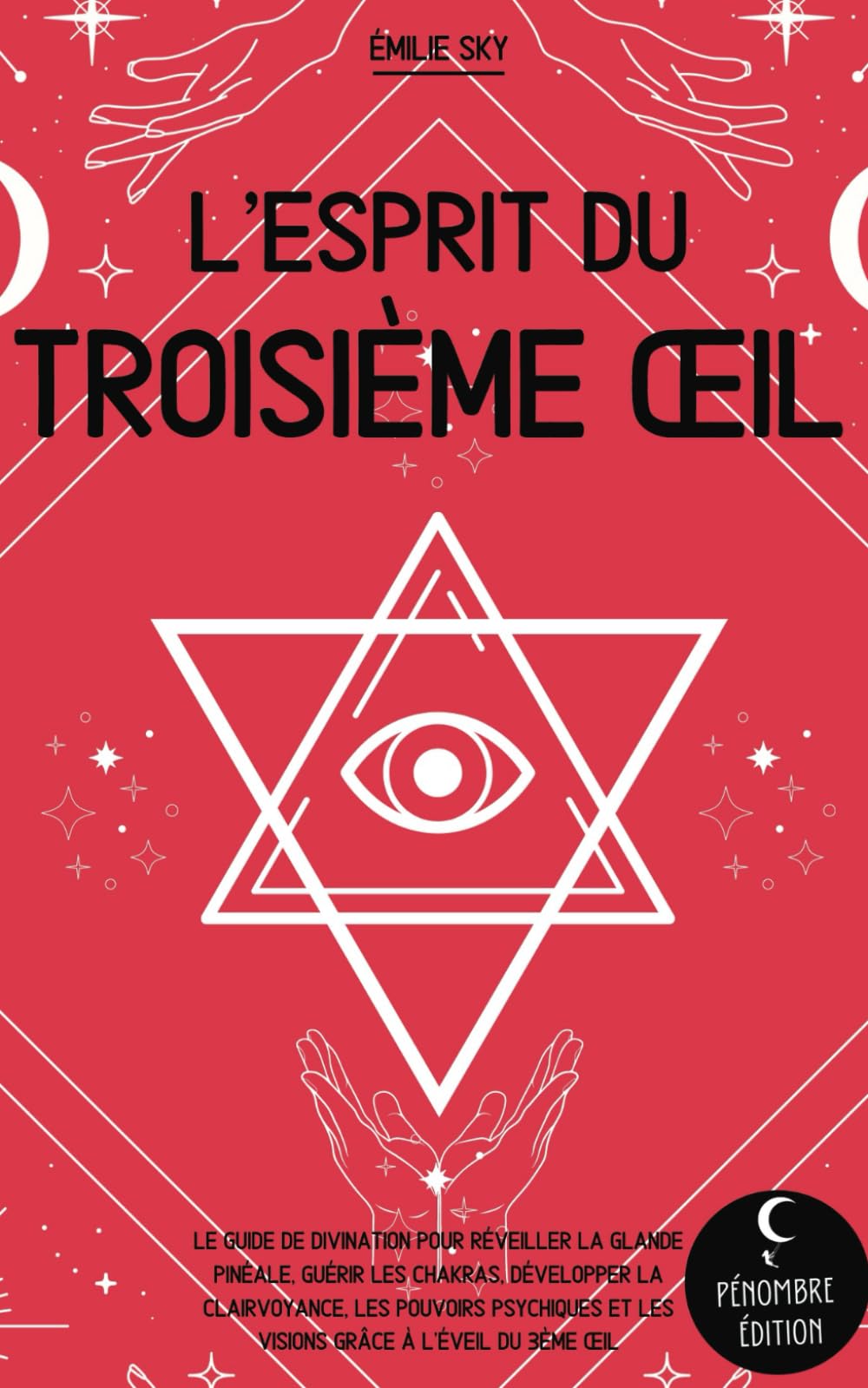 L’esprit du troisième œil: Le guide de divination pour réveiller la glande pinéale, guérir les chakras, développer la clairvoyance, les pouvoirs psychiques et les visions grâce à l’éveil du 3ème oeil
