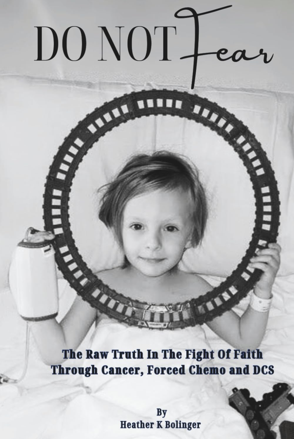 Do Not Fear: An Unfiltered, Raw Look At the Fight Of Faith Through Childhood Cancer, Forced Chemo And DCS