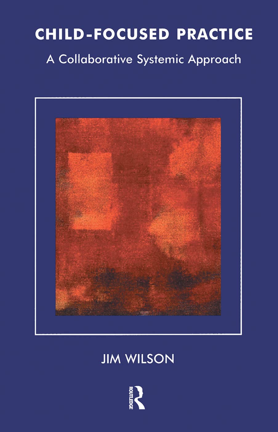 Child-Focused Practice: A Collaborative Systemic Approach (The Systemic Thinking and Practice Series)