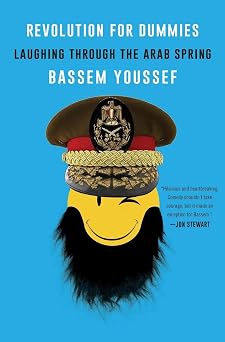 Revolution for Dummies: Laughing through the Arab Spring – A Political Satirist's Memoir of Egypt, Dictatorship, and Democracy by Bassem Youssef