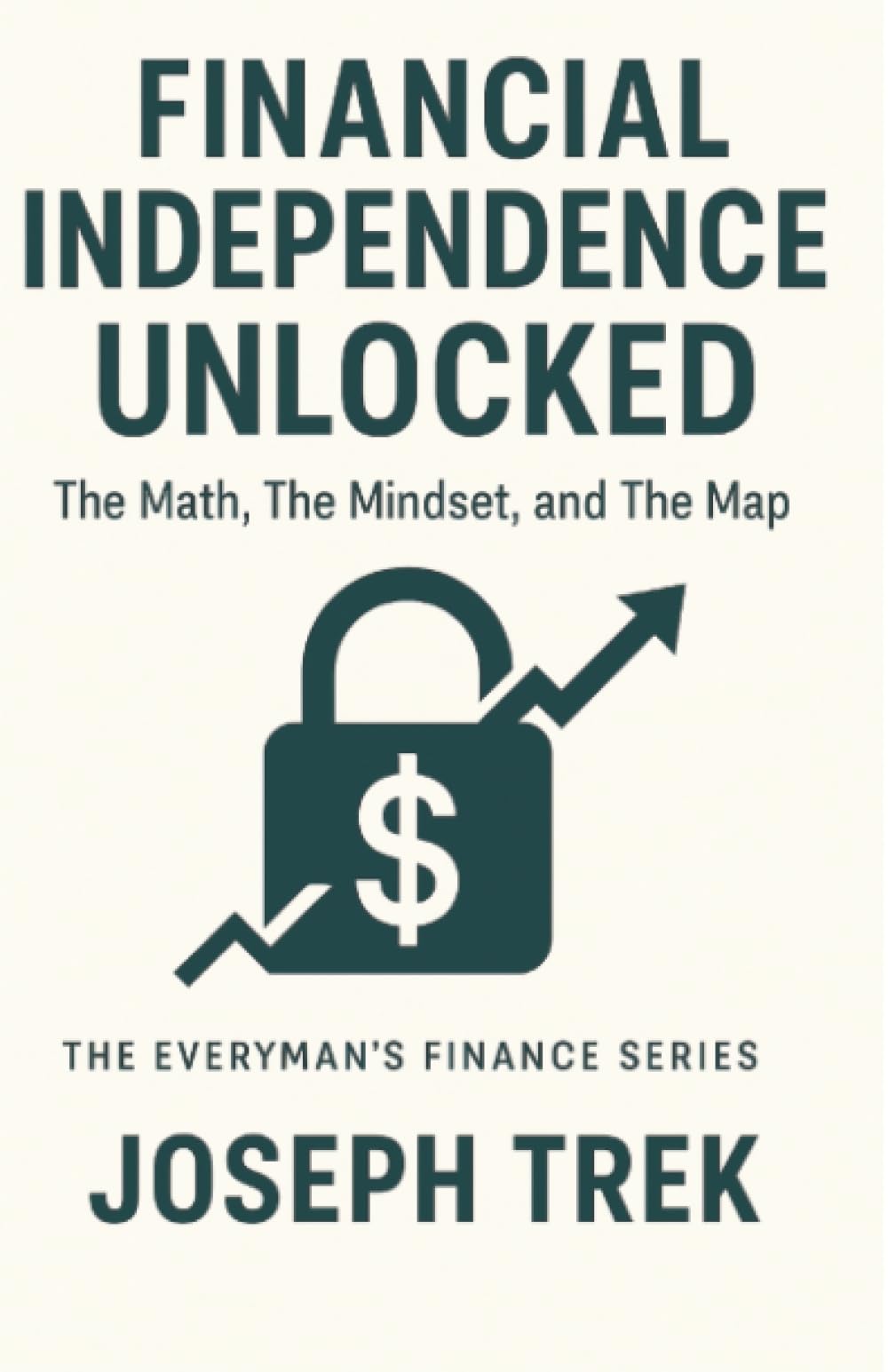 Financial Independence Unlocked: The Math, The Mindset, and The Map (The Everyman's Finance Series)